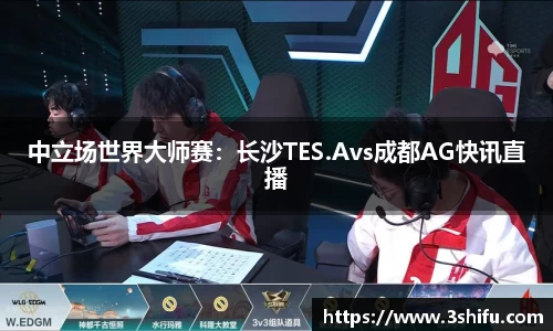 中立场世界大师赛：长沙TES.Avs成都AG快讯直播