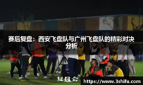 赛后复盘：西安飞盘队与广州飞盘队的精彩对决分析