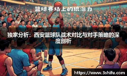 独家分析：西安篮球队战术对比与对手策略的深度剖析
