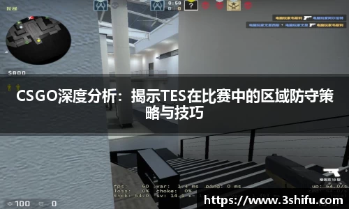 CSGO深度分析：揭示TES在比赛中的区域防守策略与技巧
