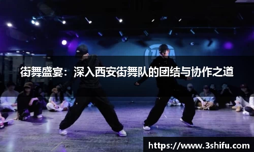 街舞盛宴：深入西安街舞队的团结与协作之道
