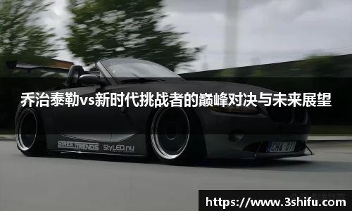 乔治泰勒vs新时代挑战者的巅峰对决与未来展望